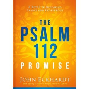 The Psalm 112 Promise: 8 Keys to Becoming Stable and Prosperous -- John Eckhardt